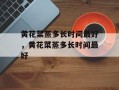 黄花菜蒸多长时间最好，黄花菜蒸多长时间最好