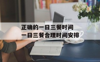 正确的一日三餐时间 一日三餐合理时间安排