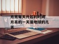 月亮每天升起的时间 月亮的一天是地球的几天
