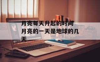 月亮每天升起的时间 月亮的一天是地球的几天