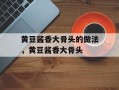 黄豆酱香大骨头的做法，黄豆酱香大骨头
