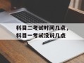 科目二考试时间几点，科目一考试没说几点