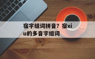 宿字组词拼音？宿xiu的多音字组词