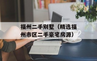 福州二手别墅（精选福州市区二手豪宅房源）