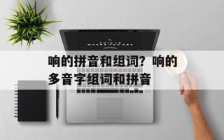 响的拼音和组词？响的多音字组词和拼音