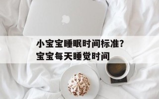 小宝宝睡眠时间标准？宝宝每天睡觉时间