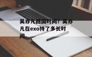 吴亦凡回国时间？吴亦凡在exo待了多长时间