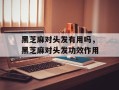 黑芝麻对头发有用吗，黑芝麻对头发功效作用