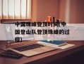 中国珠峰登顶时间(中国登山队登顶珠峰的过程)