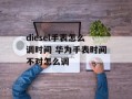 diesel手表怎么调时间 华为手表时间不对怎么调