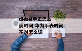 diesel手表怎么调时间 华为手表时间不对怎么调