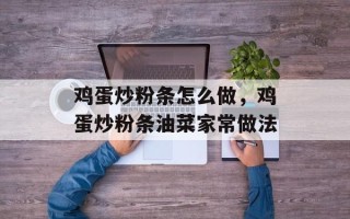 鸡蛋炒粉条怎么做，鸡蛋炒粉条油菜家常做法