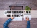 等着我首播时间？等着我栏目停播了吗