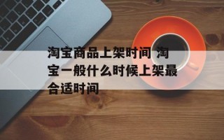 淘宝商品上架时间 淘宝一般什么时候上架最合适时间
