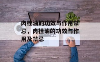 肉桂油的功效与作用禁忌，肉桂油的功效与作用及禁忌