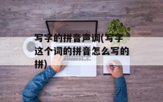 写字的拼音声调(写字这个词的拼音怎么写的拼)