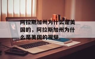阿拉斯加州为什么是美国的，阿拉斯加州为什么是美国的视频