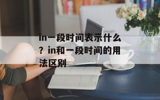 in一段时间表示什么？in和一段时间的用法区别