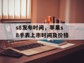 s8发布时间，苹果s8手表上市时间及价格