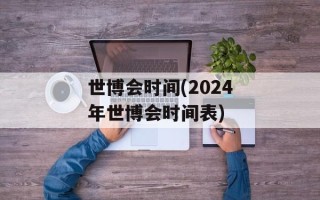 世博会时间(2024年世博会时间表)