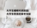 大学生睡眠时间调查(大学生熬夜的参考文献)