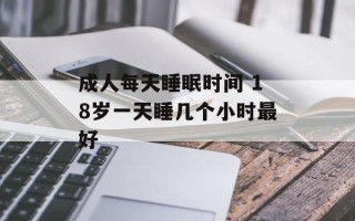 成人每天睡眠时间 18岁一天睡几个小时最好