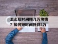 怎么短时间赚几万块钱？如何短时间挣到5万
