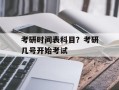 考研时间表科目？考研几号开始考试