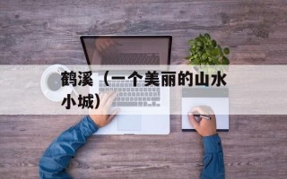 鹤溪（一个美丽的山水小城）