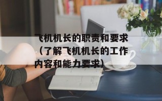 飞机机长的职责和要求（了解飞机机长的工作内容和能力要求）