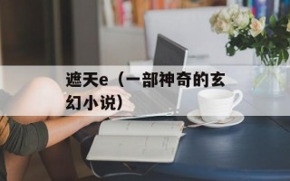 遮天e（一部神奇的玄幻小说）