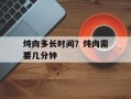 炖肉多长时间？炖肉需要几分钟