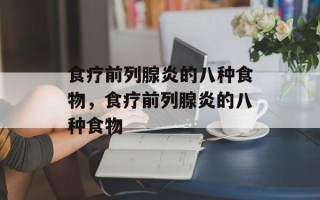 食疗前列腺炎的八种食物，食疗前列腺炎的八种食物