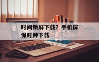 时间锁屏下载？手机屏保时钟下载