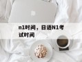 n1时间，日语N1考试时间