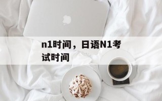 n1时间，日语N1考试时间