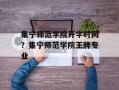 集宁师范学院开学时间？集宁师范学院王牌专业