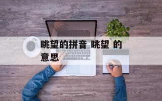 眺望的拼音 眺望 的意思