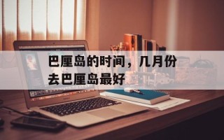 巴厘岛的时间，几月份去巴厘岛最好