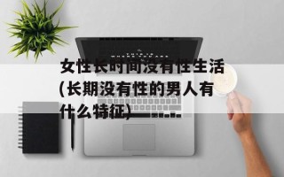 女性长时间没有性生活(长期没有性的男人有什么特征)