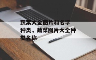 蔬菜大全图片和名字 种类，蔬菜图片大全种类名称
