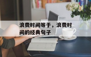 浪费时间等于，浪费时间的经典句子