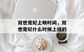 双世宠妃上映时间，双世宠妃什么时候上线的