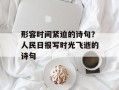 形容时间紧迫的诗句？人民日报写时光飞逝的诗句