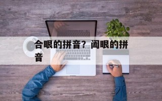 合眼的拼音？阖眼的拼音