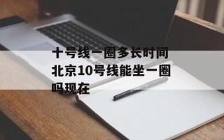 十号线一圈多长时间 北京10号线能坐一圈吗现在