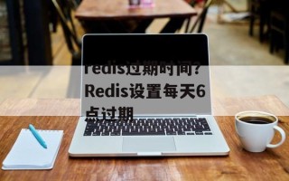 redis过期时间？Redis设置每天6点过期