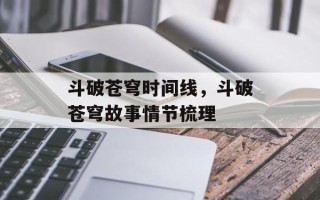 斗破苍穹时间线，斗破苍穹故事情节梳理