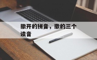 撤开的拼音，撒的三个读音