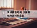 快递揽收时间 快递最晚什么时候揽收